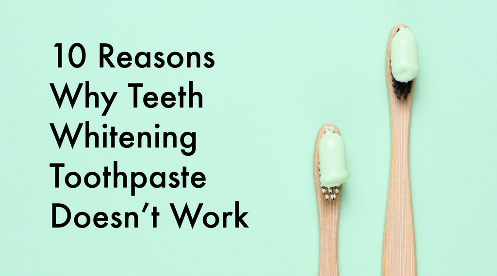 10 Reasons Why Teeth Whitening Toothpaste Doesn't Work